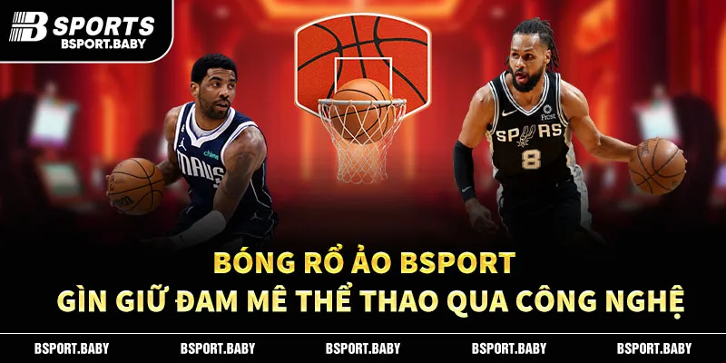 Bóng Rổ Ảo Bsport – Gìn Giữ Đam Mê Thể Thao Qua Công Nghệ