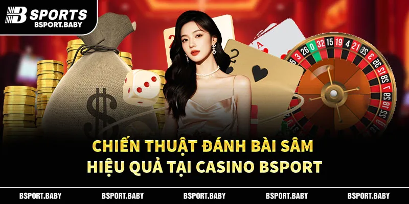 Chiến thuật đánh bài sâm hiệu quả tại casino Bsport