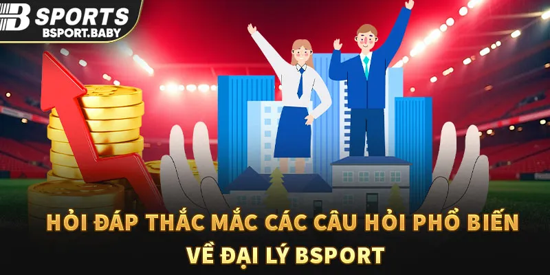 Hỏi đáp thắc mắc các câu hỏi phổ biến về đại lý Bsport