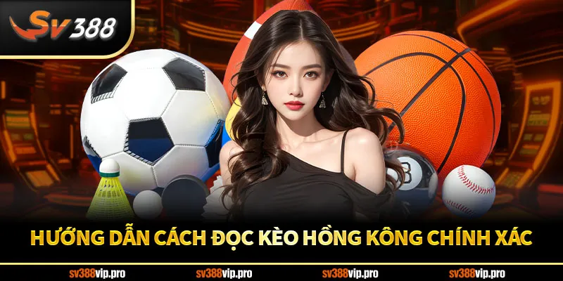 Hướng dẫn cách đọc kèo Hồng Kông chính xác