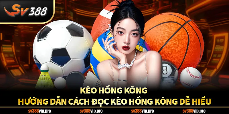 Kèo Hồng Kông - Hướng Dẫn Cách Đọc Kèo Hồng Kông Dễ Hiểu