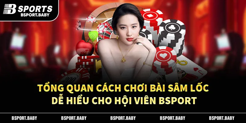 Tổng quan cách chơi bài sâm lốc dễ hiểu cho hội viên Bsport