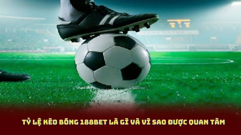 Tỷ Lệ Kèo Bóng 188bet Là Gì Và Vì Sao Được Quan Tâm?